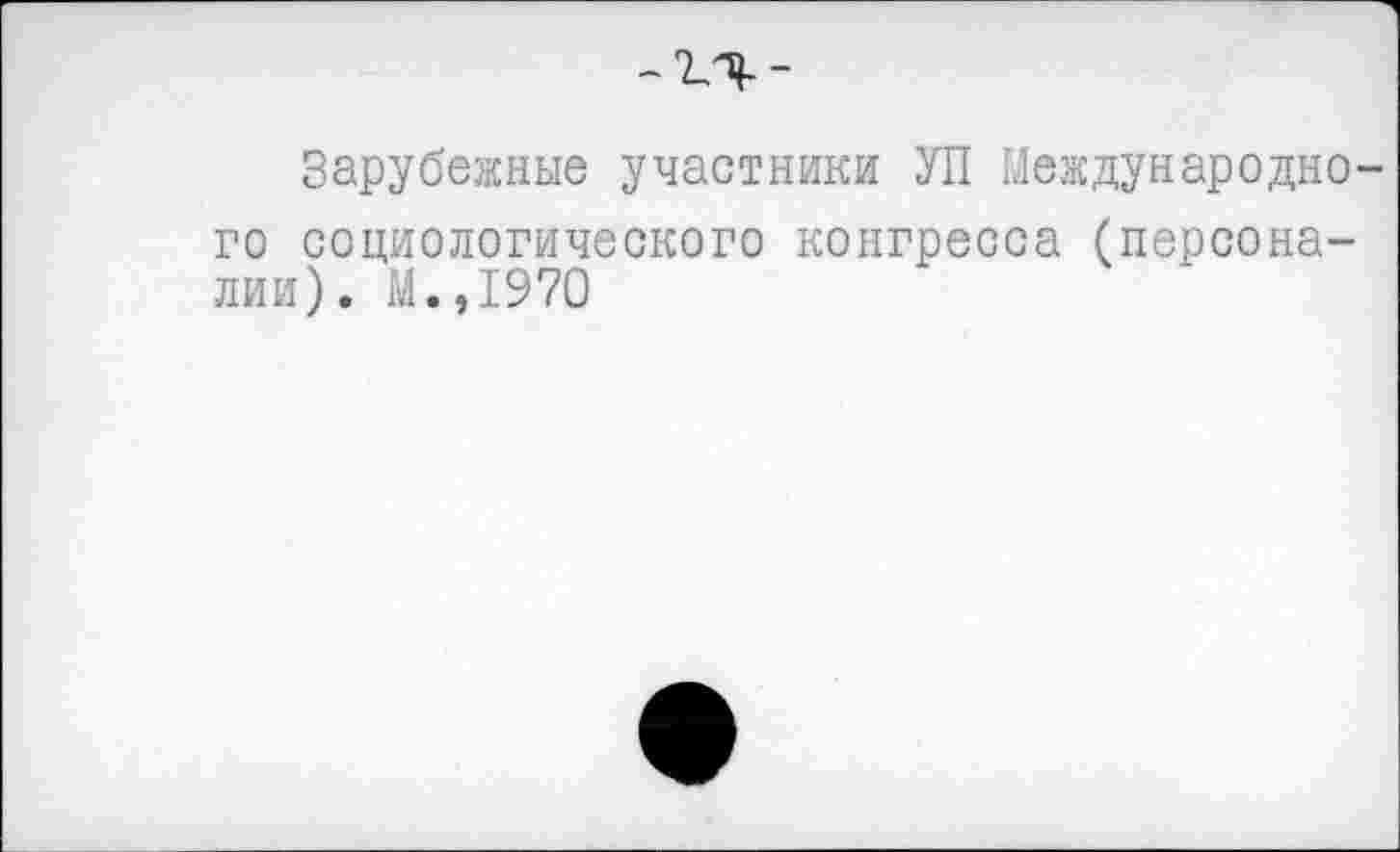 ﻿Зарубежные участники УП Международно го социологического конгресса (персоналии). М.,1970